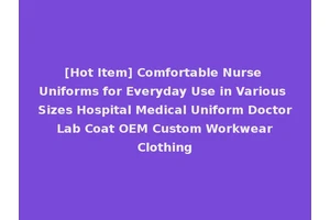 [Hot Item] Comfortable Nurse Uniforms for Everyday Use in Various Sizes Hospital Medical Uniform Doctor Lab Coat OEM Custom Workwear Clothing