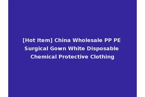[Hot Item] China Wholesale PP PE Surgical Gown White Disposable Chemical Protective Clothing