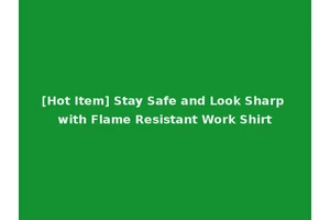 [Hot Item] Stay Safe and Look Sharp with Flame Resistant Work Shirt