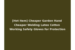 [Hot Item] Cheaper Garden Hand Cheaper Welding Latex Cotton Working Safety Gloves for Protection