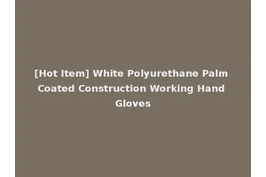 [Hot Item] White Polyurethane Palm Coated Construction Working Hand Gloves