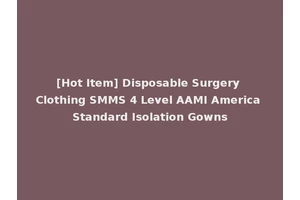 [Hot Item] Disposable Surgery Clothing SMMS 4 Level AAMI America Standard Isolation Gowns