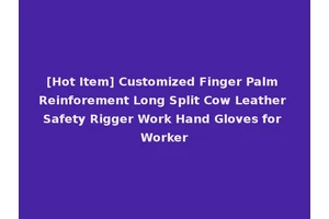 [Hot Item] Customized Finger Palm Reinforement Long Split Cow Leather Safety Rigger Work Hand Gloves for Worker