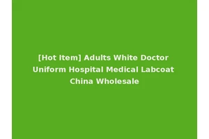 [Hot Item] Adults White Doctor Uniform Hospital Medical Labcoat China Wholesale