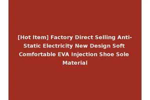 [Hot Item] Factory Direct Selling Anti-Static Electricity New Design Soft Comfortable EVA Injection Shoe Sole Material