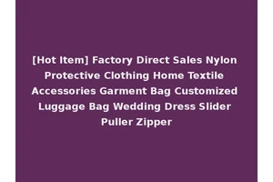 [Hot Item] Factory Direct Sales Nylon Protective Clothing Home Textile Accessories Garment Bag Customized Luggage Bag Wedding Dress Slider Puller Zipper