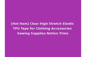 [Hot Item] Clear High Stretch Elastic TPU Tape for Clothing Accessories Sewing Supplies Notion Trims