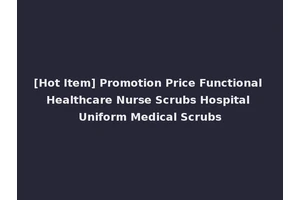 [Hot Item] Promotion Price Functional Healthcare Nurse Scrubs Hospital Uniform Medical Scrubs