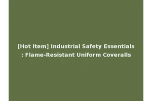 [Hot Item] Industrial Safety Essentials: Flame-Resistant Uniform Coveralls