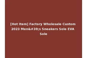 [Hot Item] Factory Wholesale Custom 2023 Men's Sneakers Sole EVA Sole