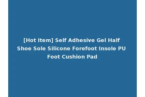 [Hot Item] Self Adhesive Gel Half Shoe Sole Silicone Forefoot Insole PU Foot Cushion Pad