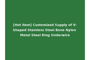 [Hot Item] Customized Supply of V-Shaped Stainless Steel Bone Nylon Metal Steel Ring Underwire