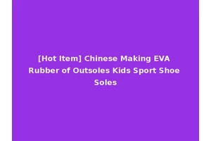 [Hot Item] Chinese Making EVA Rubber of Outsoles Kids Sport Shoe Soles