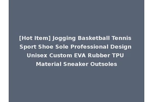 [Hot Item] Jogging Basketball Tennis Sport Shoe Sole Professional Design Unisex Custom EVA Rubber TPU Material Sneaker Outsoles