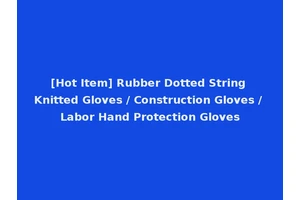 [Hot Item] Rubber Dotted String Knitted Gloves / Construction Gloves / Labor Hand Protection Gloves