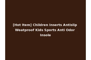 [Hot Item] Children Inserts Antislip Weatproof Kids Sports Anti Odor Insole
