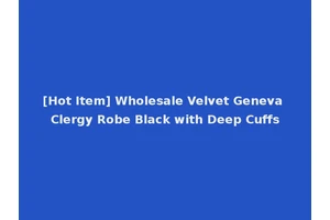 [Hot Item] Wholesale Velvet Geneva Clergy Robe Black with Deep Cuffs