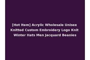 [Hot Item] Acrylic Wholesale Unisex Knitted Custom Embroidery Logo Knit Winter Hats Men Jacquard Beanies