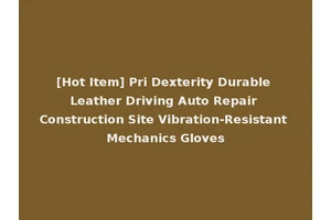 [Hot Item] Pri Dexterity Durable Leather Driving Auto Repair Construction Site Vibration-Resistant Mechanics Gloves