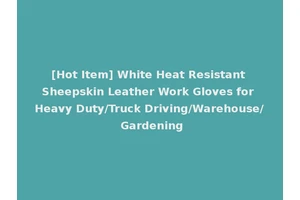 [Hot Item] White Heat Resistant Sheepskin Leather Work Gloves for Heavy Duty/Truck Driving/Warehouse/ Gardening