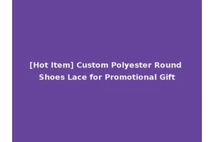 [Hot Item] Custom Polyester Round Shoes Lace for Promotional Gift