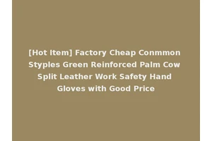 [Hot Item] Factory Cheap Conmmon Styples Green Reinforced Palm Cow Split Leather Work Safety Hand Gloves with Good Price