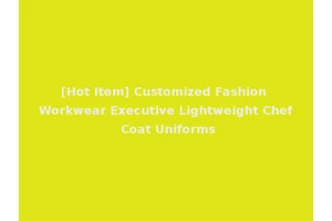 [Hot Item] Customized Fashion Workwear Executive Lightweight Chef Coat Uniforms