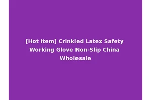 [Hot Item] Crinkled Latex Safety Working Glove Non-Slip China Wholesale