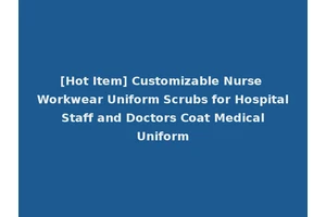 [Hot Item] Customizable Nurse Workwear Uniform Scrubs for Hospital Staff and Doctors Coat Medical Uniform