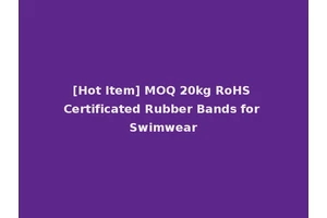 [Hot Item] MOQ 20kg RoHS Certificated Rubber Bands for Swimwear
