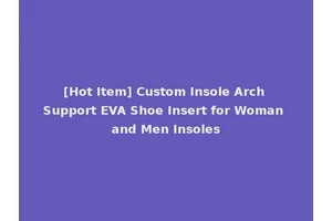 [Hot Item] Custom Insole Arch Support EVA Shoe Insert for Woman and Men Insoles