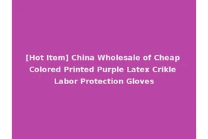 [Hot Item] China Wholesale of Cheap Colored Printed Purple Latex Crikle Labor Protection Gloves