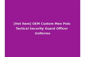 [Hot Item] OEM Custom Men Polo Tactical Security Guard Officer Uniforms