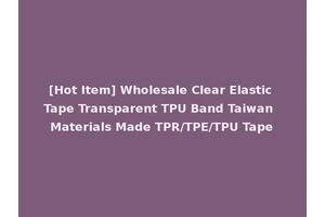 [Hot Item] Wholesale Clear Elastic Tape Transparent TPU Band Taiwan Materials Made TPR/TPE/TPU Tape