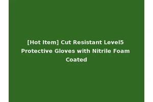 [Hot Item] Cut Resistant Level5 Protective Gloves with Nitrile Foam Coated