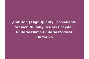 [Hot Item] High Quality Fashionable Women Nursing Scrubs Hospital Uniform Nurse Uniform Medical Uniforms