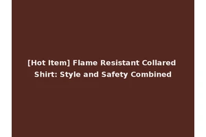 [Hot Item] Flame Resistant Collared Shirt: Style and Safety Combined