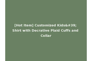 [Hot Item] Customized Kids' Shirt with Decrative Plaid Cuffs and Collar