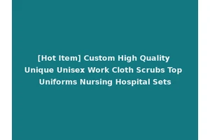 [Hot Item] Custom High Quality Unique Unisex Work Cloth Scrubs Top Uniforms Nursing Hospital Sets