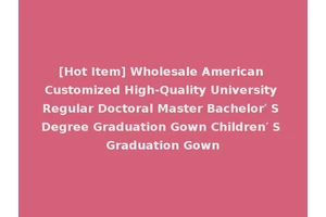 [Hot Item] Wholesale American Customized High-Quality University Regular Doctoral Master Bachelor′ S Degree Graduation Gown Children′ S Graduation Gown