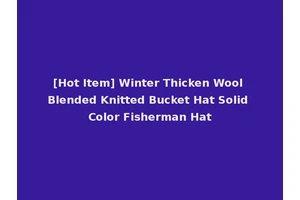 [Hot Item] Winter Thicken Wool Blended Knitted Bucket Hat Solid Color Fisherman Hat