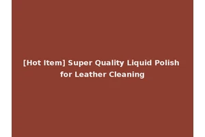 [Hot Item] Super Quality Liquid Polish for Leather Cleaning