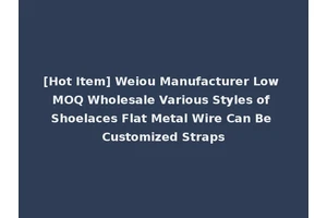 [Hot Item] Weiou Manufacturer Low MOQ Wholesale Various Styles of Shoelaces Flat Metal Wire Can Be Customized Straps