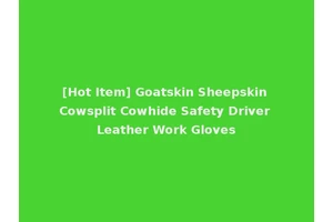 [Hot Item] Goatskin Sheepskin Cowsplit Cowhide Safety Driver Leather Work Gloves