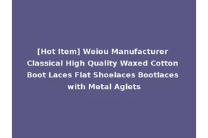 [Hot Item] Weiou Manufacturer Classical High Quality Waxed Cotton Boot Laces Flat Shoelaces Bootlaces with Metal Aglets