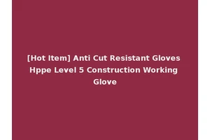 [Hot Item] Anti Cut Resistant Gloves Hppe Level 5 Construction Working Glove