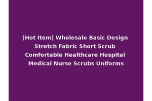 [Hot Item] Wholesale Basic Design Stretch Fabric Short Scrub Comfortable Healthcare Hospital Medical Nurse Scrubs Uniforms