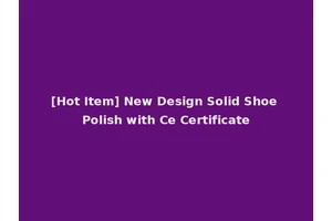 [Hot Item] New Design Solid Shoe Polish with Ce Certificate