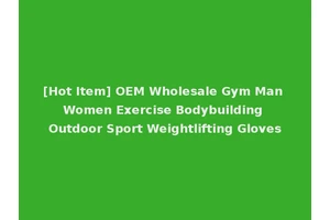 [Hot Item] OEM Wholesale Gym Man Women Exercise Bodybuilding Outdoor Sport Weightlifting Gloves