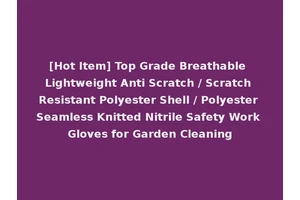[Hot Item] Top Grade Breathable Lightweight Anti Scratch / Scratch Resistant Polyester Shell / Polyester Seamless Knitted Nitrile Safety Work Gloves for Garden Cleaning